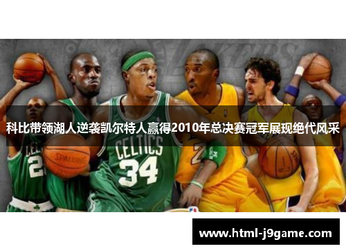 科比带领湖人逆袭凯尔特人赢得2010年总决赛冠军展现绝代风采