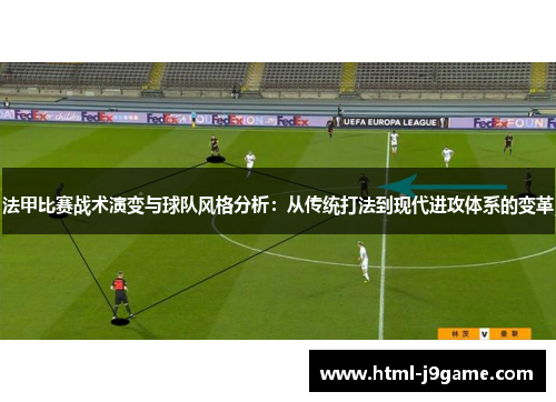 法甲比赛战术演变与球队风格分析：从传统打法到现代进攻体系的变革