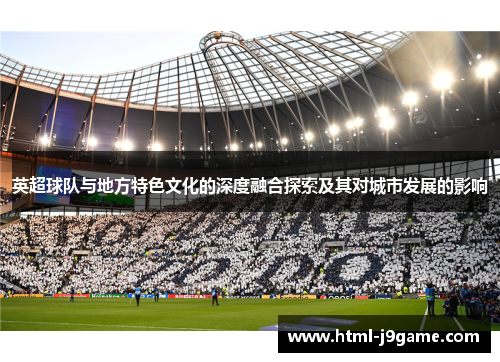 英超球队与地方特色文化的深度融合探索及其对城市发展的影响