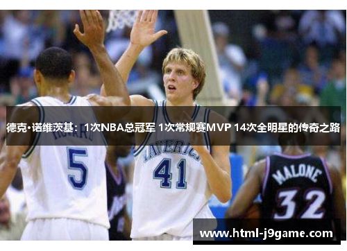 德克·诺维茨基：1次NBA总冠军 1次常规赛MVP 14次全明星的传奇之路