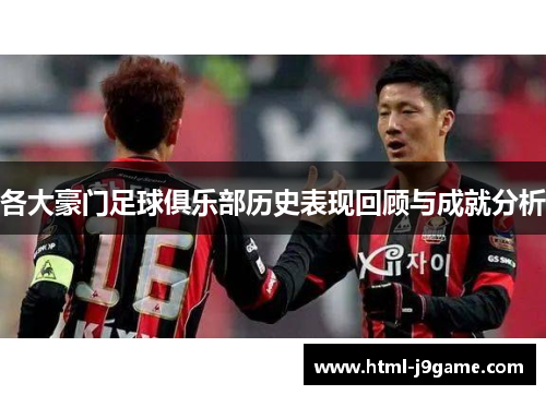 各大豪门足球俱乐部历史表现回顾与成就分析