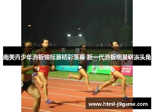 南美青少年滑板锦标赛精彩落幕 新一代滑板明星崭露头角