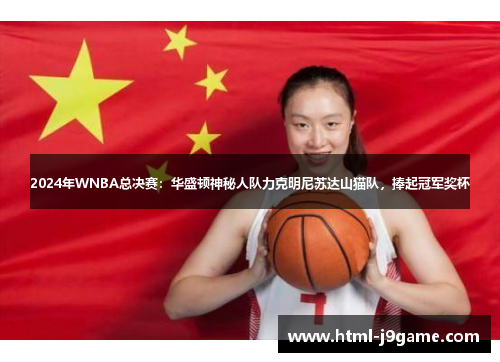 2024年WNBA总决赛：华盛顿神秘人队力克明尼苏达山猫队，捧起冠军奖杯