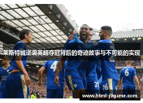 莱斯特城逆袭英超夺冠背后的奇迹故事与不可能的实现