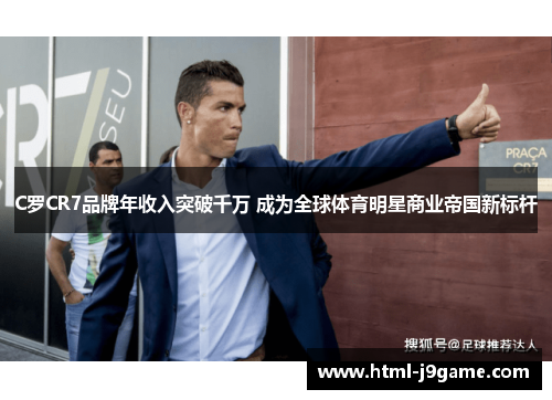 C罗CR7品牌年收入突破千万 成为全球体育明星商业帝国新标杆