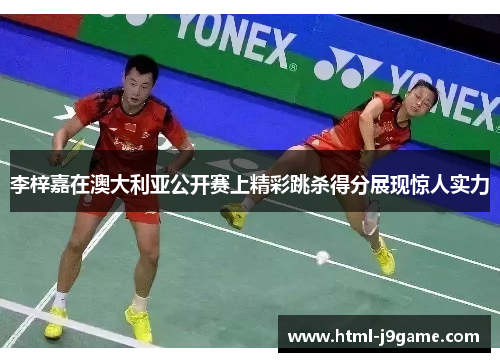 李梓嘉在澳大利亚公开赛上精彩跳杀得分展现惊人实力