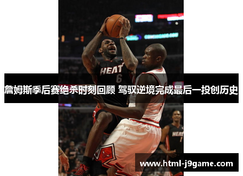 詹姆斯季后赛绝杀时刻回顾 驾驭逆境完成最后一投创历史