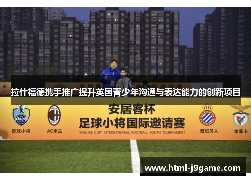 拉什福德携手推广提升英国青少年沟通与表达能力的创新项目