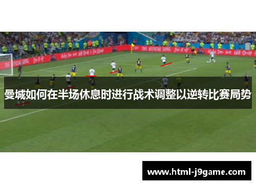 曼城如何在半场休息时进行战术调整以逆转比赛局势