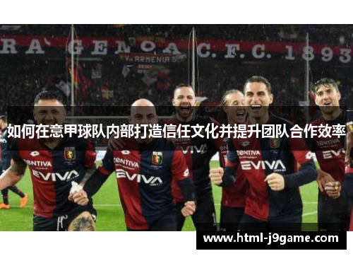 如何在意甲球队内部打造信任文化并提升团队合作效率