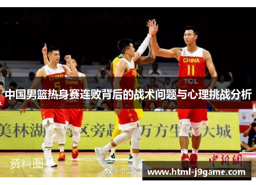 中国男篮热身赛连败背后的战术问题与心理挑战分析