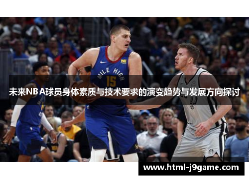 未来NBA球员身体素质与技术要求的演变趋势与发展方向探讨