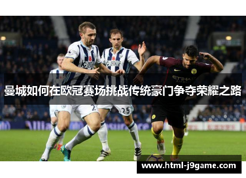 曼城如何在欧冠赛场挑战传统豪门争夺荣耀之路