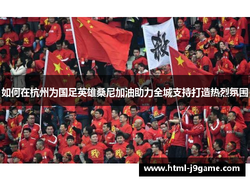 如何在杭州为国足英雄桑尼加油助力全城支持打造热烈氛围