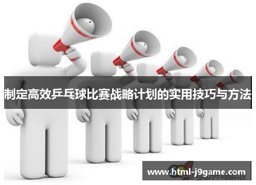 制定高效乒乓球比赛战略计划的实用技巧与方法