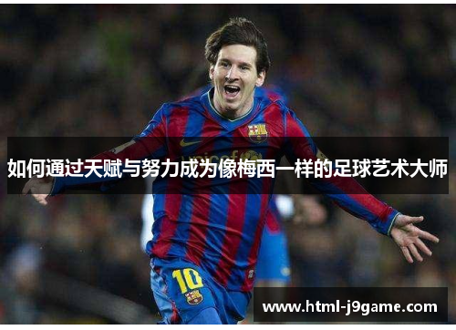 如何通过天赋与努力成为像梅西一样的足球艺术大师