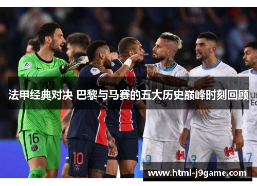 法甲经典对决 巴黎与马赛的五大历史巅峰时刻回顾