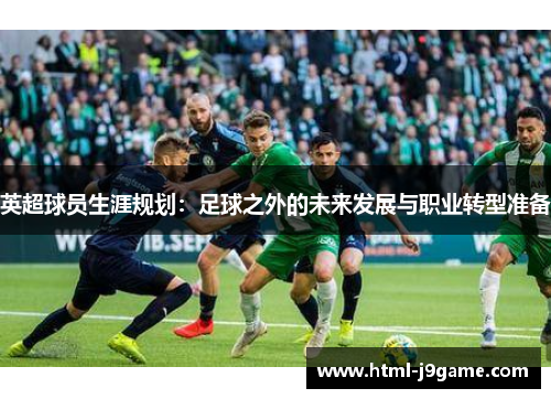 英超球员生涯规划：足球之外的未来发展与职业转型准备