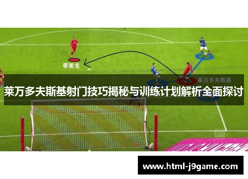 莱万多夫斯基射门技巧揭秘与训练计划解析全面探讨