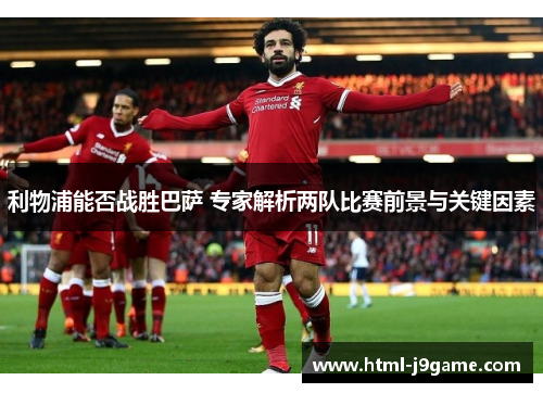 利物浦能否战胜巴萨 专家解析两队比赛前景与关键因素