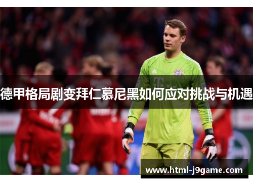 德甲格局剧变拜仁慕尼黑如何应对挑战与机遇