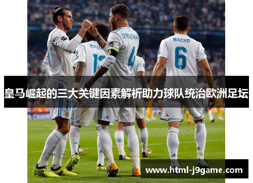皇马崛起的三大关键因素解析助力球队统治欧洲足坛
