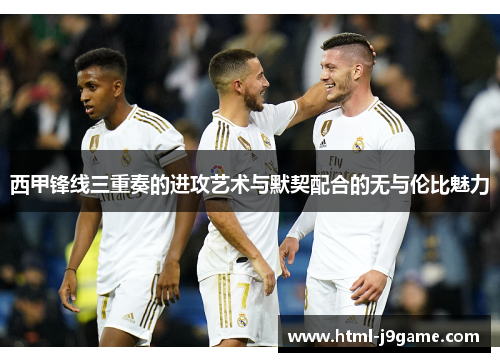 西甲锋线三重奏的进攻艺术与默契配合的无与伦比魅力