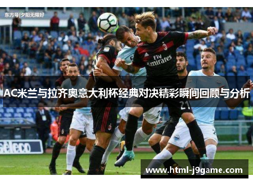 AC米兰与拉齐奥意大利杯经典对决精彩瞬间回顾与分析