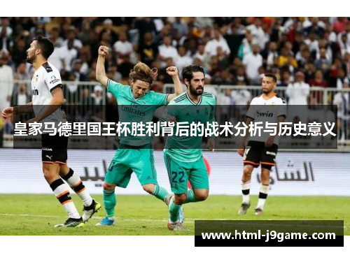 皇家马德里国王杯胜利背后的战术分析与历史意义