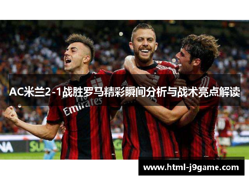 AC米兰2-1战胜罗马精彩瞬间分析与战术亮点解读