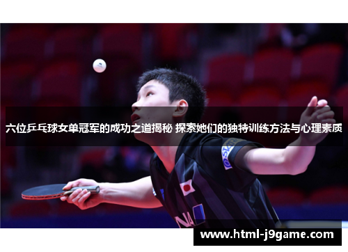 六位乒乓球女单冠军的成功之道揭秘 探索她们的独特训练方法与心理素质