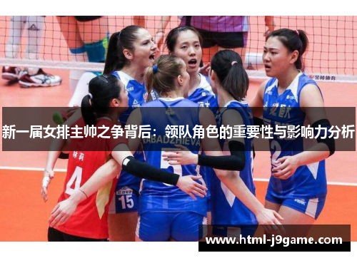 新一届女排主帅之争背后：领队角色的重要性与影响力分析