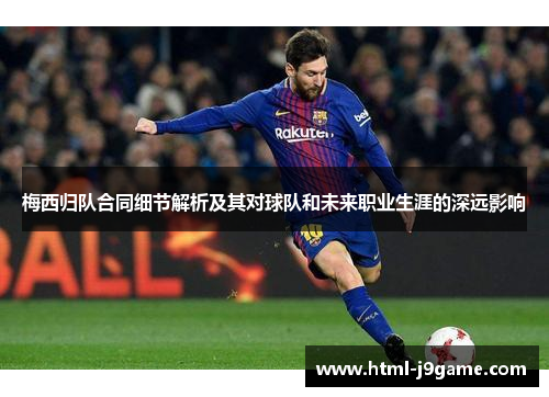 梅西归队合同细节解析及其对球队和未来职业生涯的深远影响
