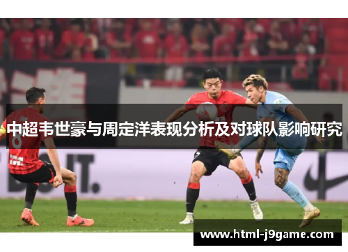 中超韦世豪与周定洋表现分析及对球队影响研究