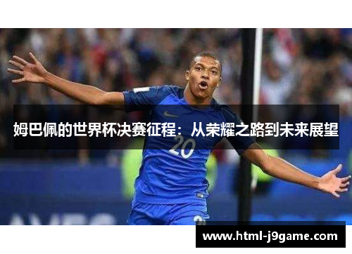 姆巴佩的世界杯决赛征程：从荣耀之路到未来展望