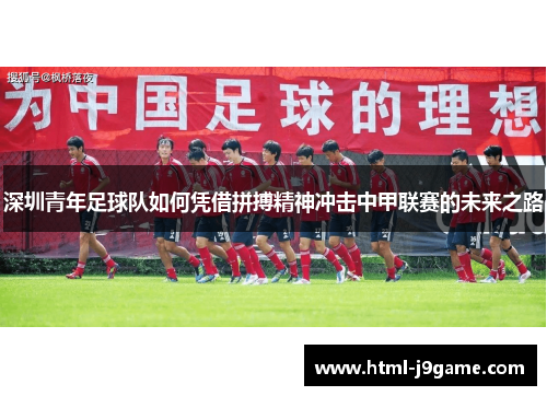 深圳青年足球队如何凭借拼搏精神冲击中甲联赛的未来之路