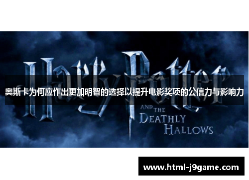 奥斯卡为何应作出更加明智的选择以提升电影奖项的公信力与影响力