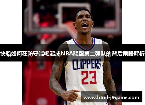 快船如何在防守端崛起成NBA联盟第二强队的背后策略解析