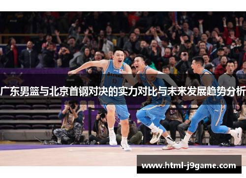 广东男篮与北京首钢对决的实力对比与未来发展趋势分析