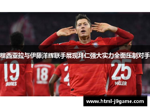 穆西亚拉与伊藤洋辉联手展现拜仁强大实力全面压制对手