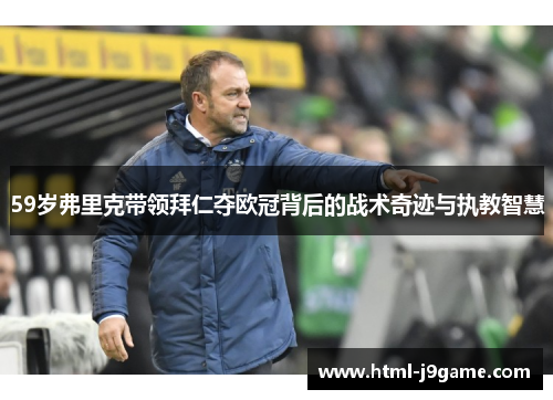 59岁弗里克带领拜仁夺欧冠背后的战术奇迹与执教智慧