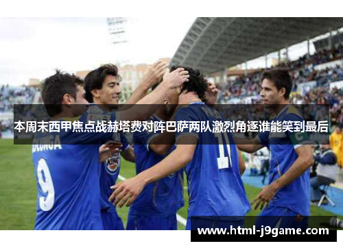 本周末西甲焦点战赫塔费对阵巴萨两队激烈角逐谁能笑到最后
