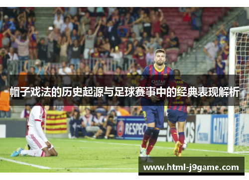 帽子戏法的历史起源与足球赛事中的经典表现解析