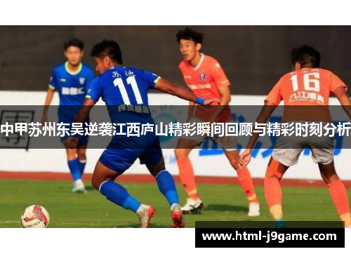 中甲苏州东吴逆袭江西庐山精彩瞬间回顾与精彩时刻分析