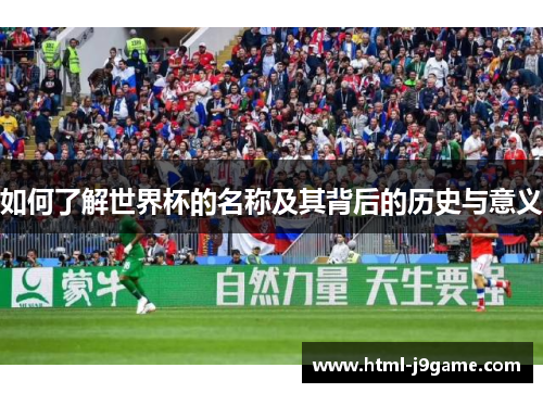 如何了解世界杯的名称及其背后的历史与意义