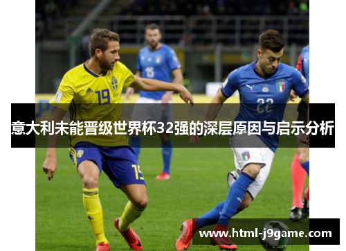 意大利未能晋级世界杯32强的深层原因与启示分析