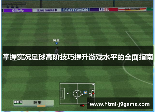 掌握实况足球高阶技巧提升游戏水平的全面指南
