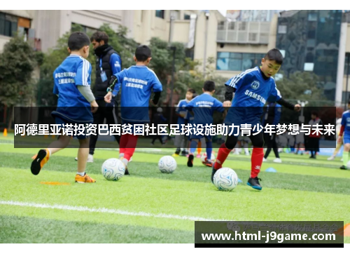 阿德里亚诺投资巴西贫困社区足球设施助力青少年梦想与未来