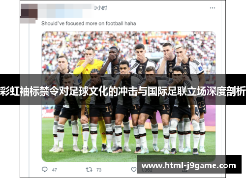 彩虹袖标禁令对足球文化的冲击与国际足联立场深度剖析