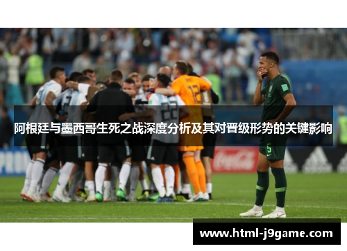 阿根廷与墨西哥生死之战深度分析及其对晋级形势的关键影响